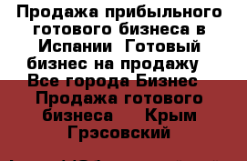 Продажа прибыльного готового бизнеса в Испании. Готовый бизнес на продажу - Все города Бизнес » Продажа готового бизнеса   . Крым,Грэсовский